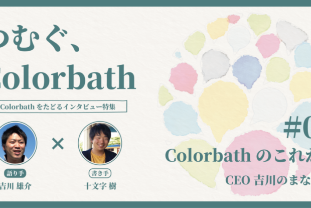 つむぐ、Colorbath #08 Colorbathのこれから -CEO吉川のまなざし